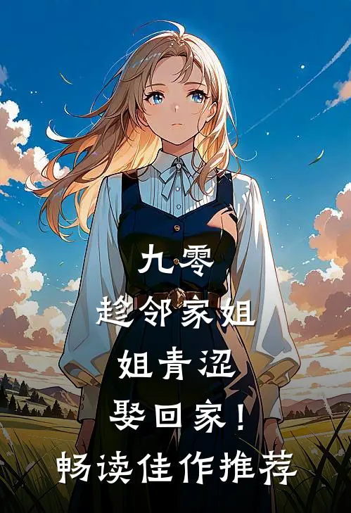 九零：趁邻家姐姐青涩，娶回家！畅读佳作推荐