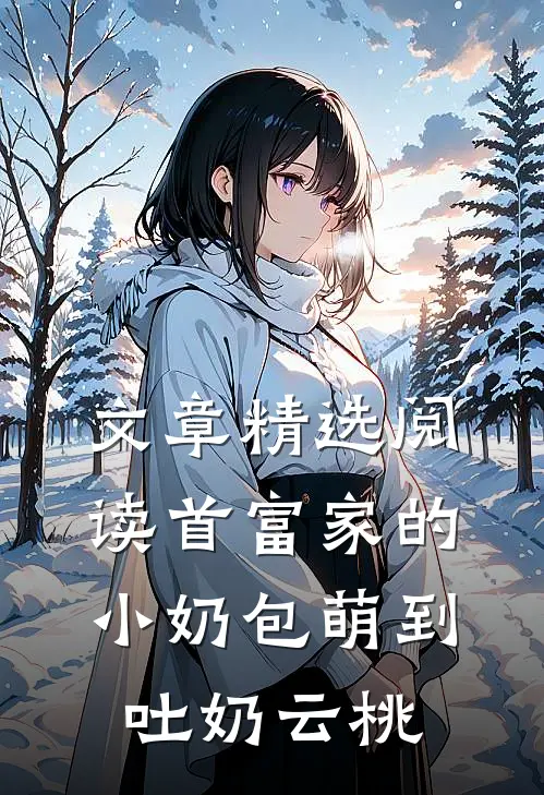 文章精选阅读首富家的小奶包萌到吐奶云桃