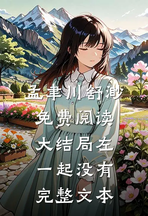 孟聿川舒渺免费阅读大结局左一起没有完整文本