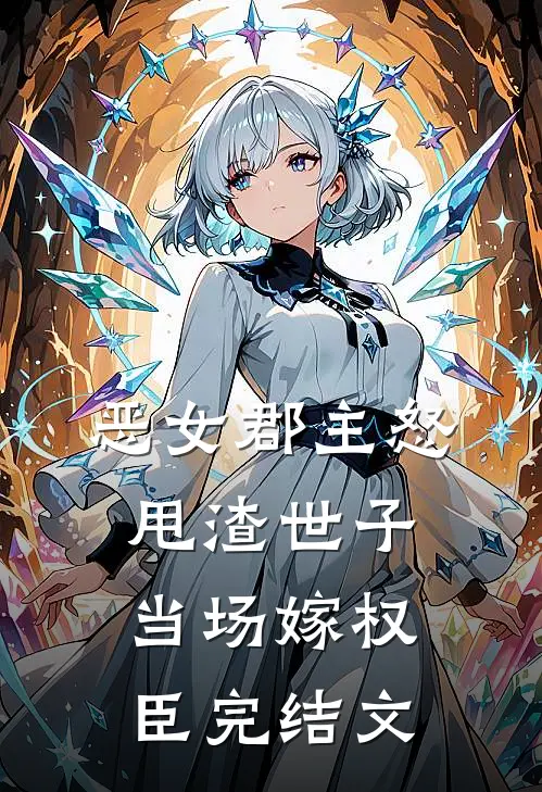 恶女郡主怒甩渣世子,当场嫁权臣完结文