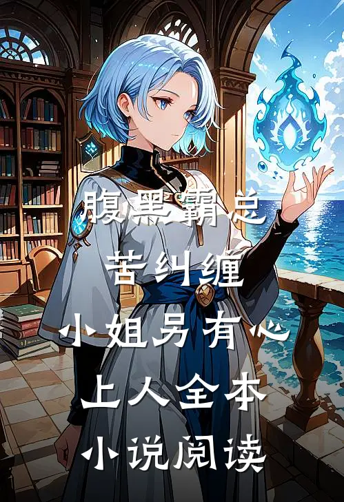 腹黑霸总苦纠缠,小姐另有心上人全本阅读免费