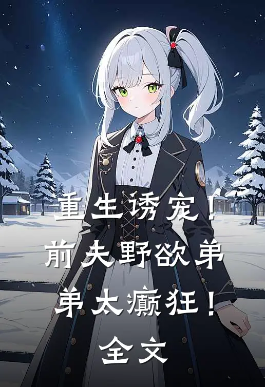 重生诱宠!前夫野欲弟弟太癫狂!全文免费