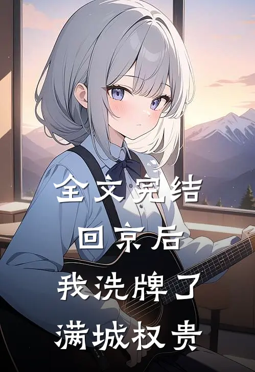 全文完结回京后，我洗牌了满城权贵