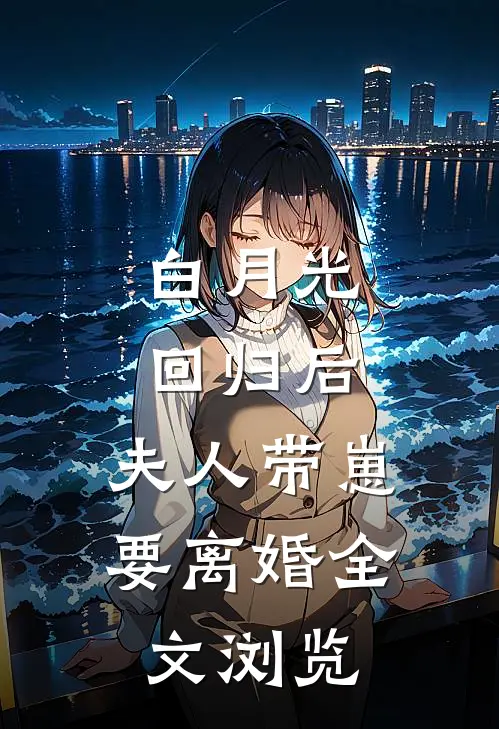 白月光回归后，夫人带崽要离婚全文浏览