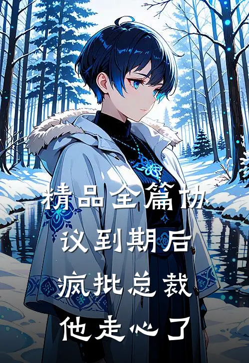 精品全篇协议到期后，疯批总裁他走心了