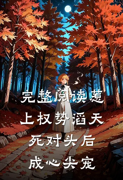 完整阅读惹上权势滔天死对头后，成心尖宠