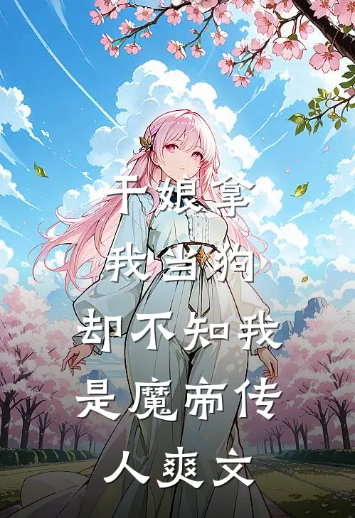 干娘拿我当狗,却不知我是魔帝传人爽文在线阅读