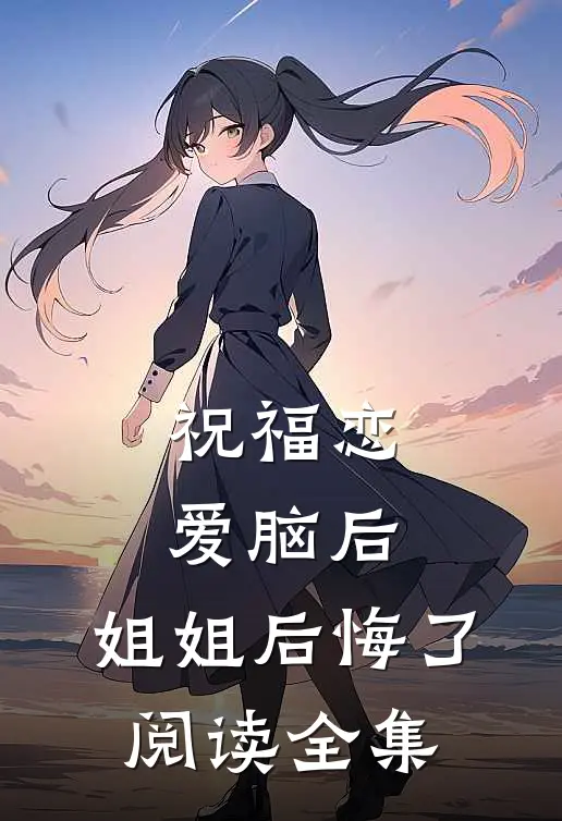 祝福恋爱脑后，姐姐后悔了阅读全集