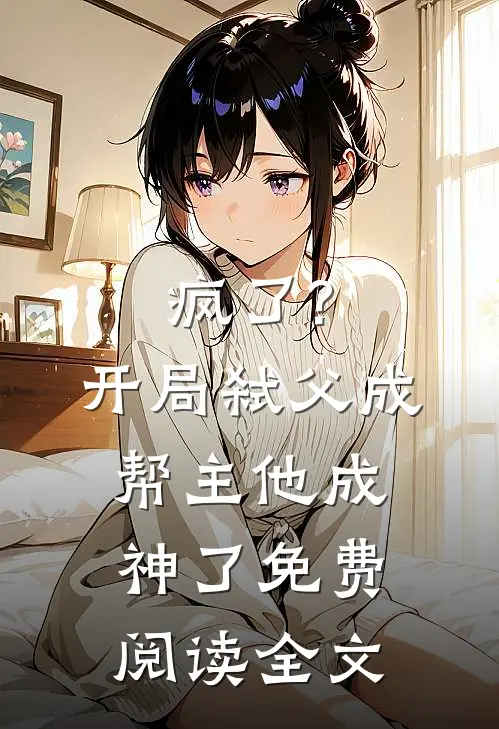 疯了?开局弑父成帮主,他成神了免费阅读全文