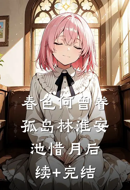 春色何曾眷孤岛林淮安池惜月后续+完结