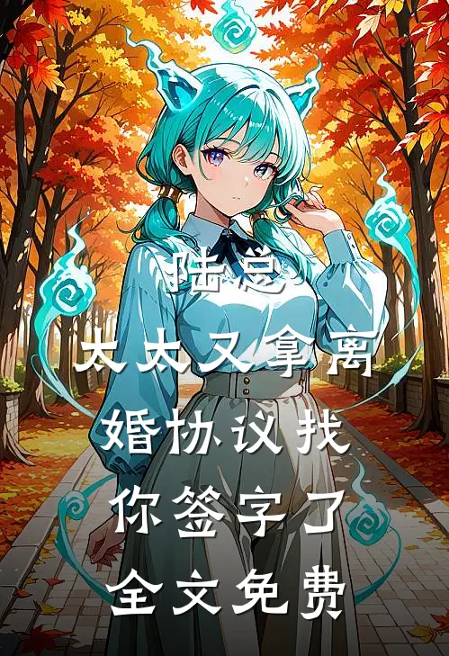 陆总,太太又拿离婚协议找你签字了全文免费