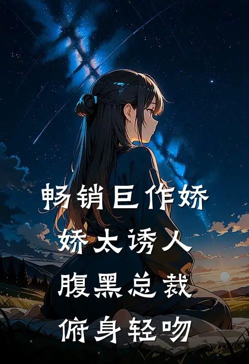 畅销巨作娇娇太诱人，腹黑总裁俯身轻吻