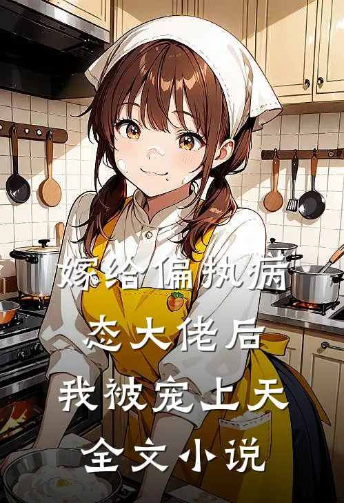 嫁给偏执病态大佬后,我被宠上天全文阅读