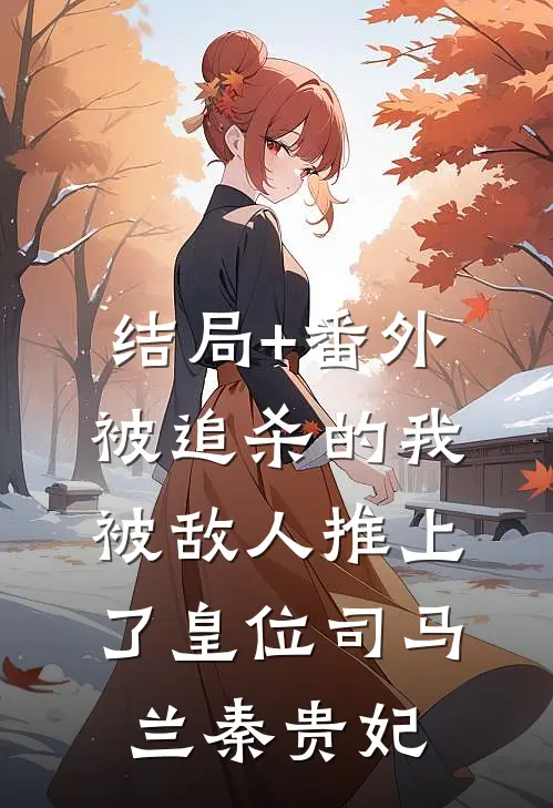 结局+番外被追杀的我，被敌人推上了皇位司马兰秦贵妃