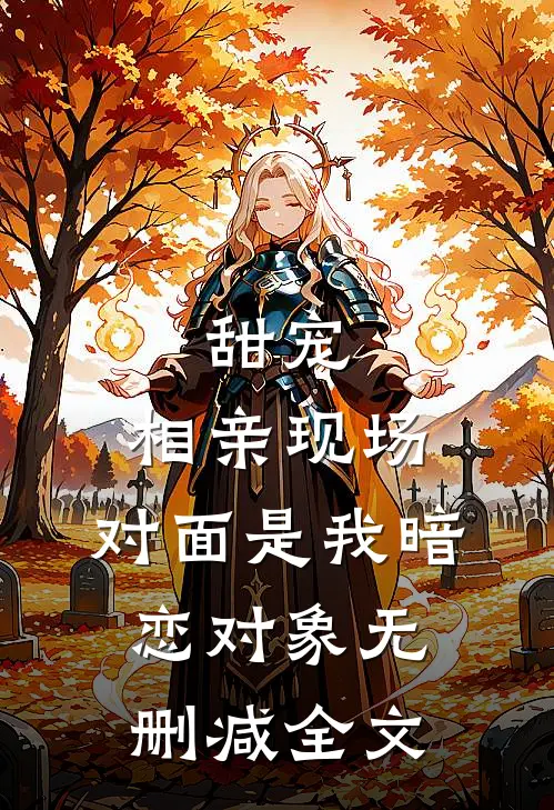 甜宠相亲现场,对面是我暗恋对象无删减全文在线阅读