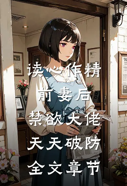 读心作精前妻后，禁欲大佬天天破防全文章节