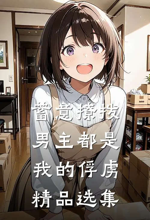蓄意撩拨,男主都是我的俘虏精品选集免费阅读
