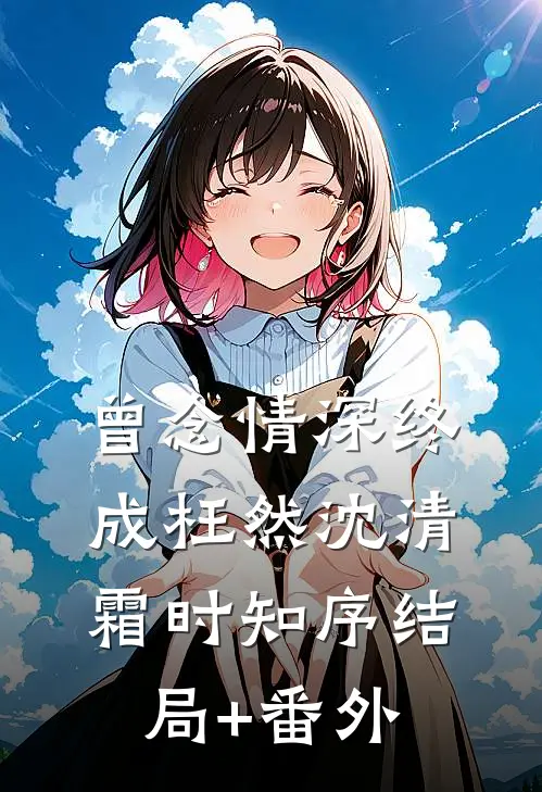 曾念情深终成枉然沈清霜时知序结局+番外