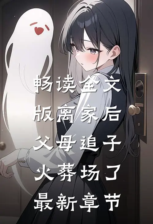 畅读全文版离家后,父母追子火葬场了最新章节