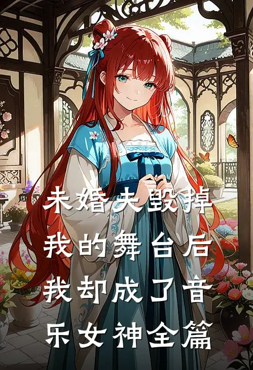 未婚夫毁掉我的舞台后,我却成了音乐女神全篇