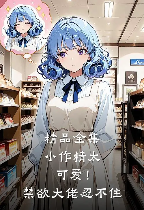 精品全集小作精太可爱！禁欲大佬忍不住
