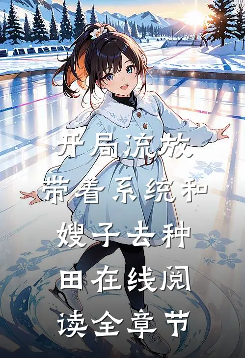 开局流放:带着系统和嫂子去种田在线阅读全章节