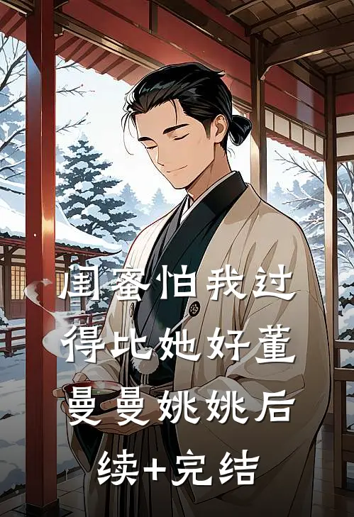 闺蜜怕我过得比她好董曼曼姚姚后续+完结