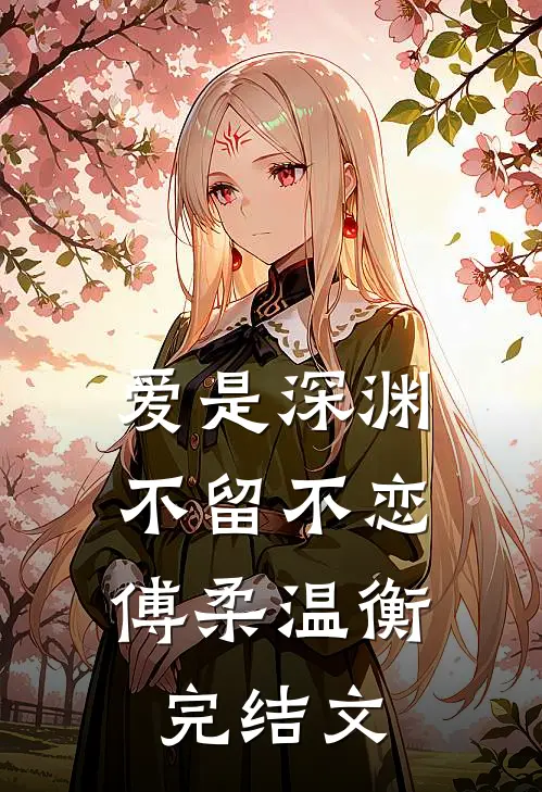 爱是深渊，不留不恋傅柔温衡完结文