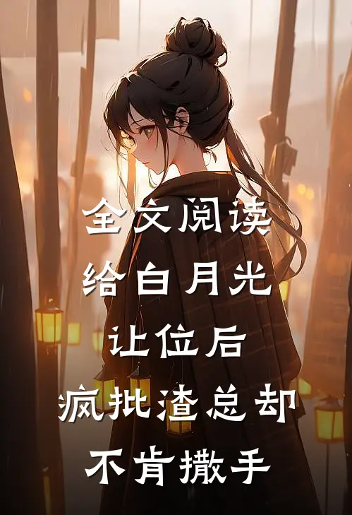 全文阅读给白月光让位后，疯批渣总却不肯撒手