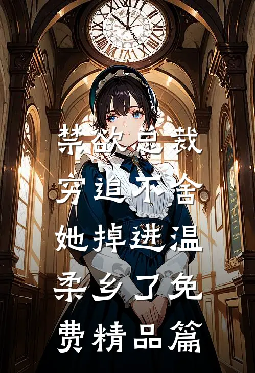 禁欲总裁穷追不舍,她掉进温柔乡了免费精品篇