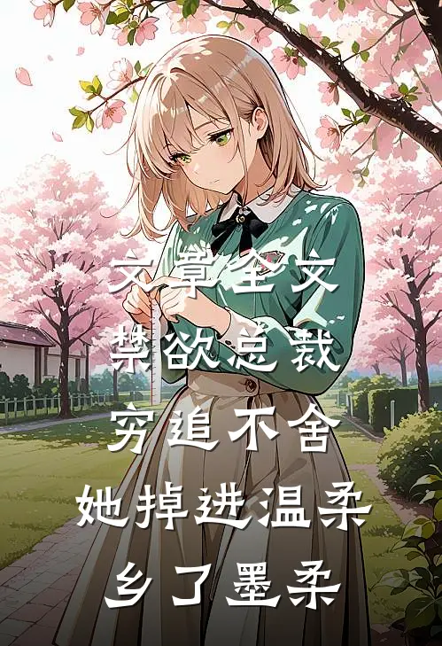 文章全文禁欲总裁穷追不舍,她掉进温柔乡了墨柔