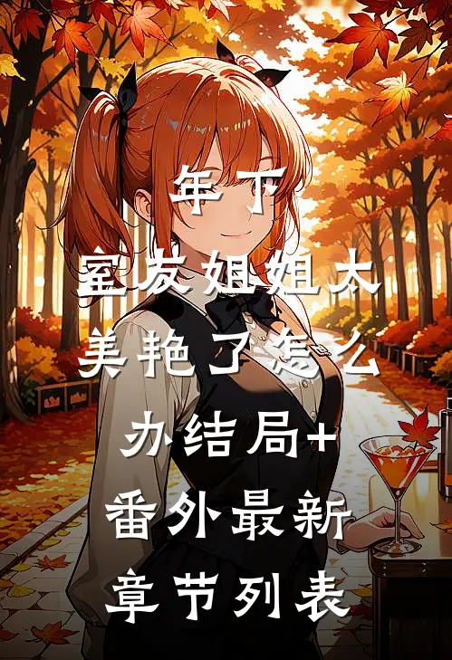 年下：室友姐姐太美艳了怎么办结局+番外最新章节列表