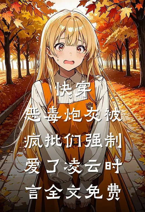 快穿：恶毒炮灰被疯批们强制爱了凌云时言全文免费