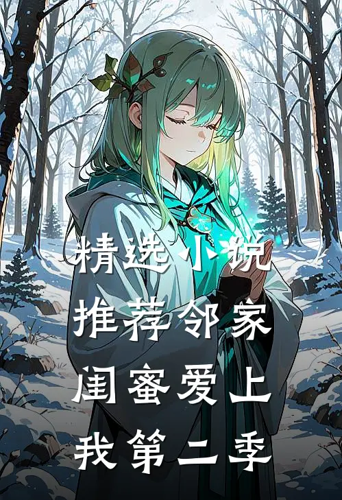 精选小说推荐邻家闺蜜爱上我第二季