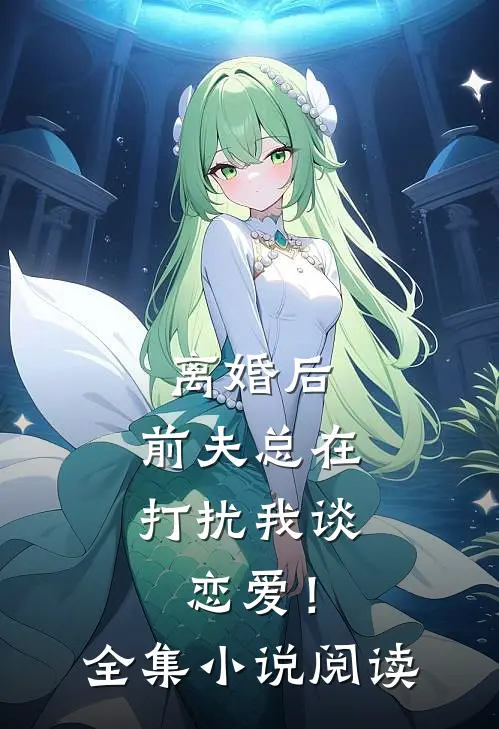 离婚后,前夫总在打扰我谈恋爱!全集阅读免费