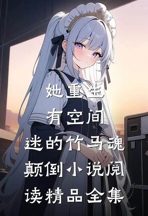 她重生有空间，迷的竹马魂颠倒小说阅读精品全集