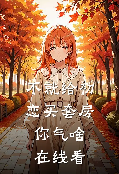 不就给初恋买套房，你气啥在线看