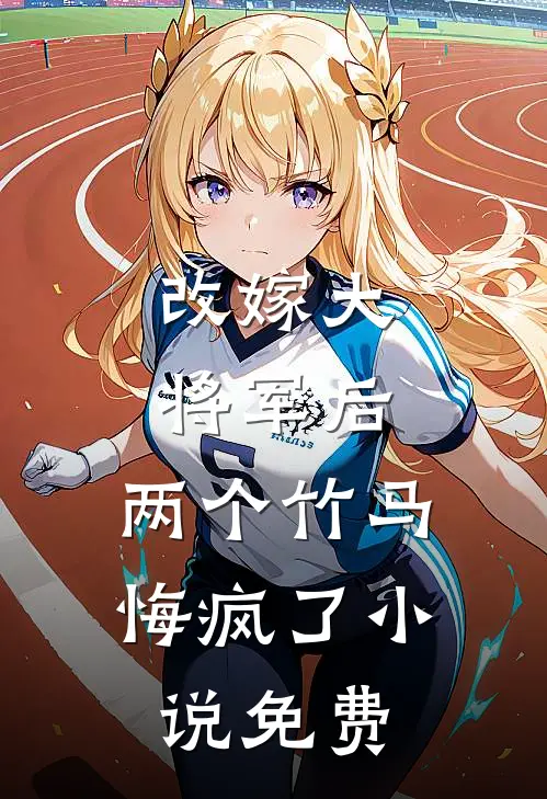 改嫁大将军后,两个竹马悔疯了免费观看
