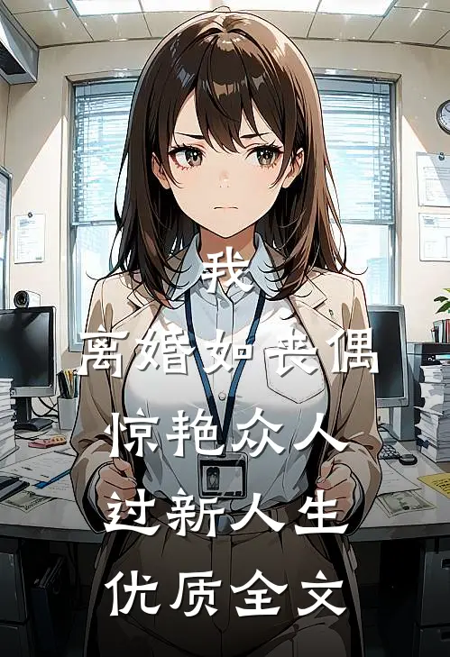 我，离婚如丧偶，惊艳众人过新人生优质全文