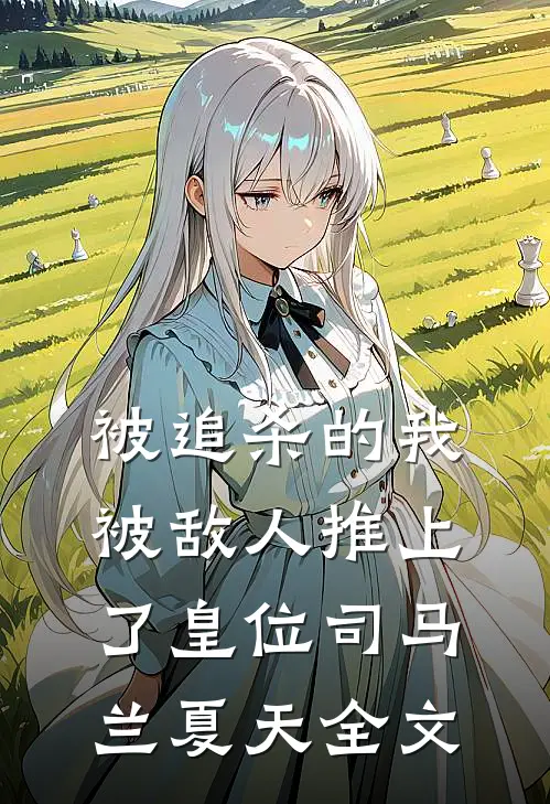 被追杀的我，被敌人推上了皇位司马兰夏天全文