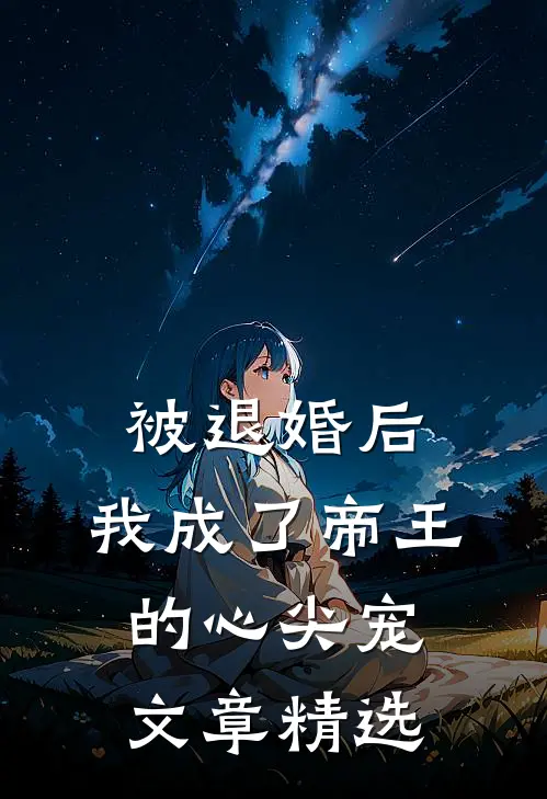 被退婚后,我成了帝王的心尖宠文章精选在线阅读
