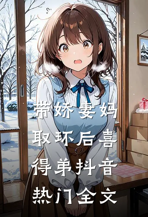 带娇妻妈取环后喜得弟抖音热门全文