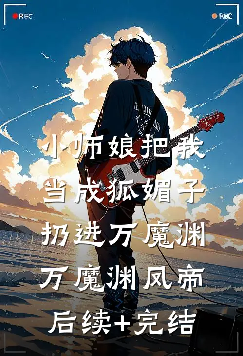 小师娘把我当成狐媚子，扔进万魔渊万魔渊凤帝后续+完结