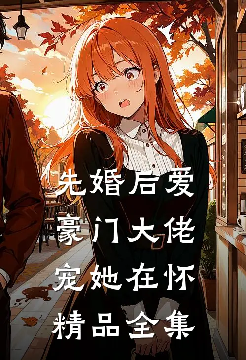 先婚后爱：豪门大佬宠她在怀精品全集