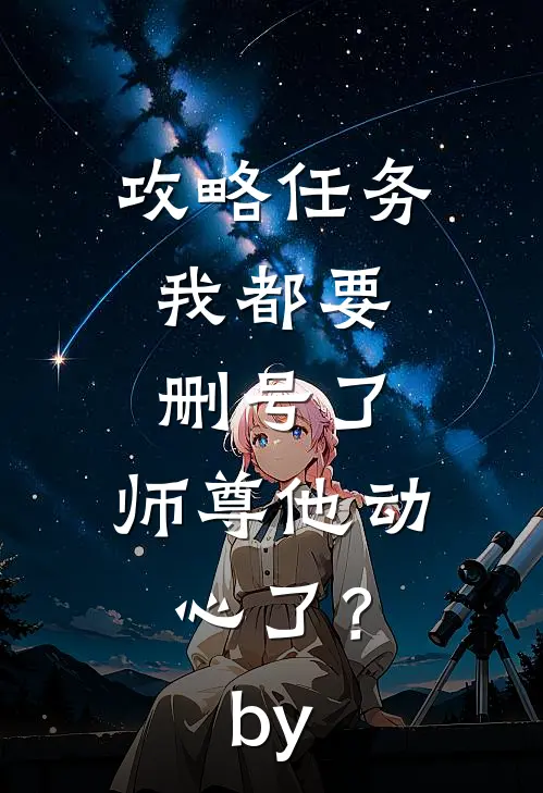 攻略任务：我都要删号了，师尊他动心了？by