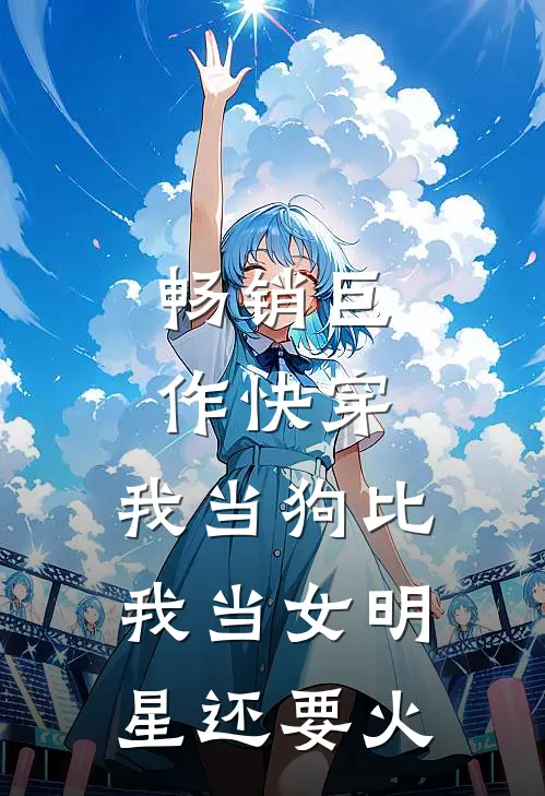 畅销巨作快穿我当狗比我当女明星还要火的