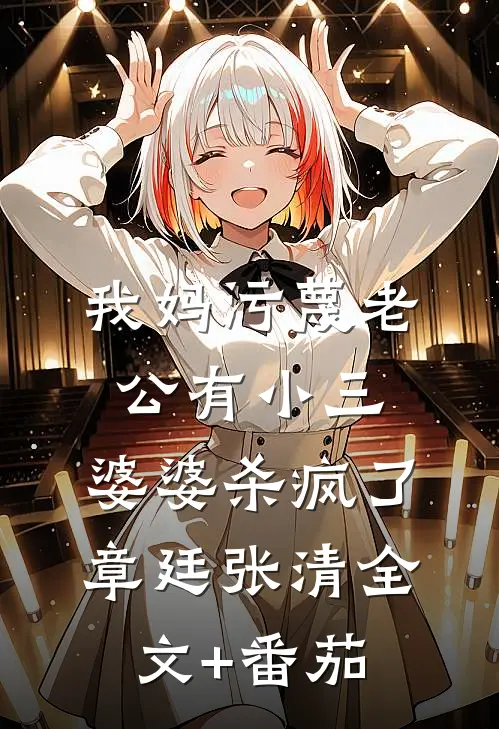 我妈污蔑老公有小三，婆婆杀疯了章廷张清全文+番茄