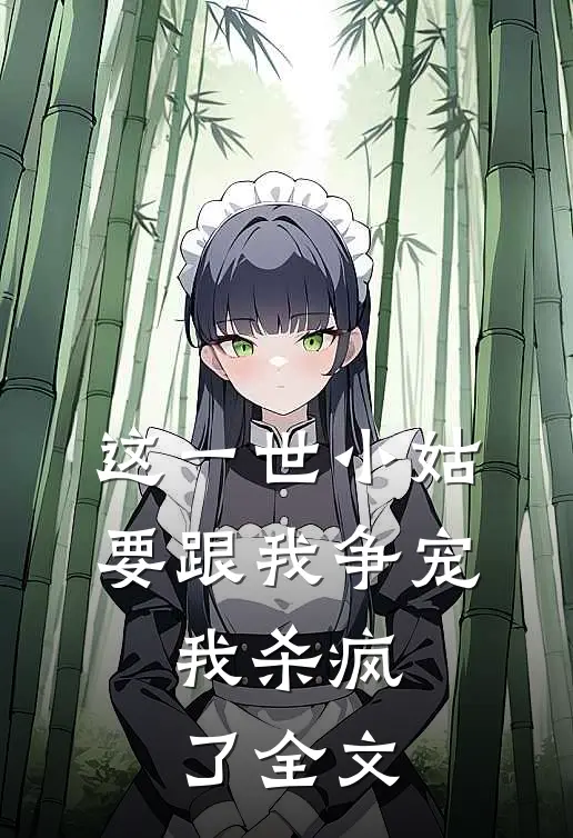 这一世小姑要跟我争宠,我杀疯了全文在线阅读