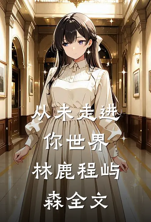 从未走进你世界: 林鹿程屿森全文