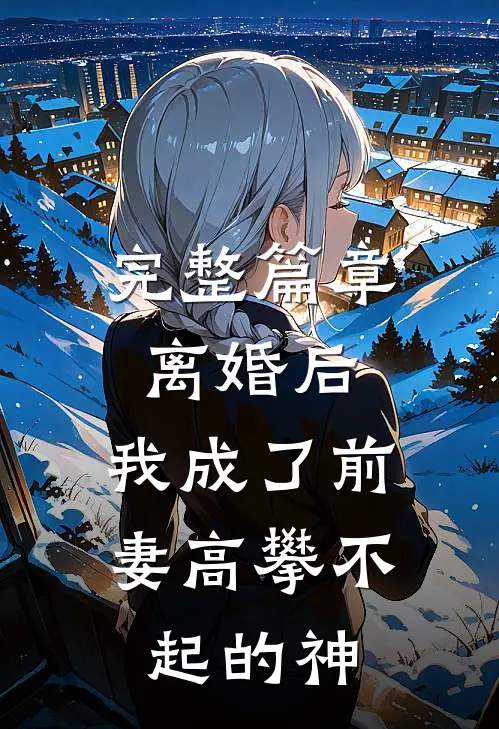 完整篇章离婚后,我成了前妻高攀不起的神豪